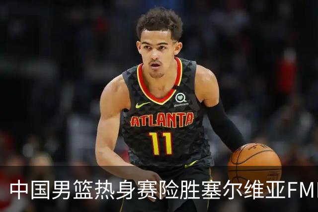 中国男篮热身赛险胜塞尔维亚FMP俱乐部