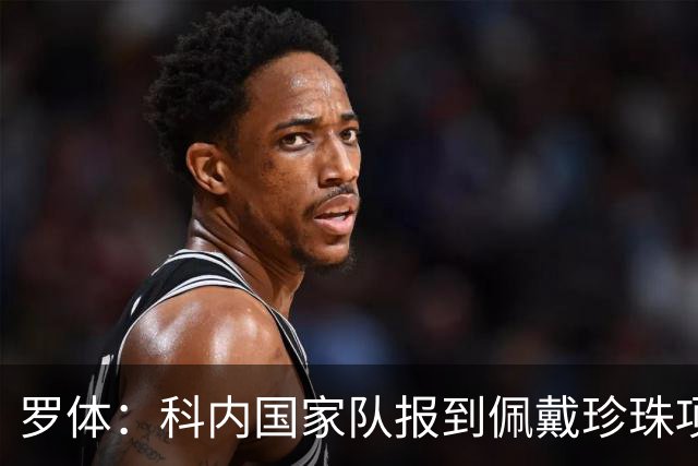 罗体：科内国家队报到佩戴珍珠项链，时尚穿搭引发关注和热议